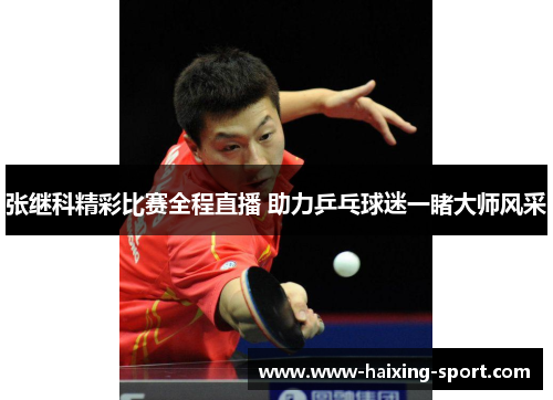 张继科精彩比赛全程直播 助力乒乓球迷一睹大师风采
